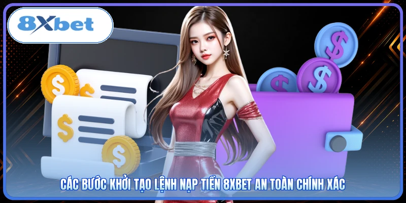 Các bước khởi tạo lệnh nạp tiền 8XBET an toàn chính xác