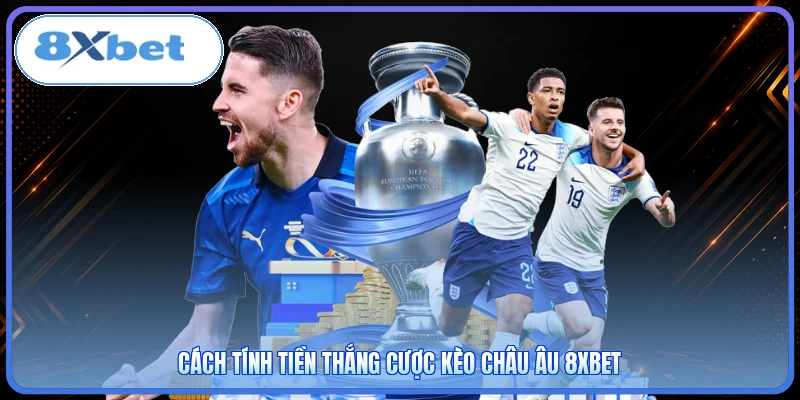 Cách tính tiền thắng cược kèo Châu Âu 8XBET