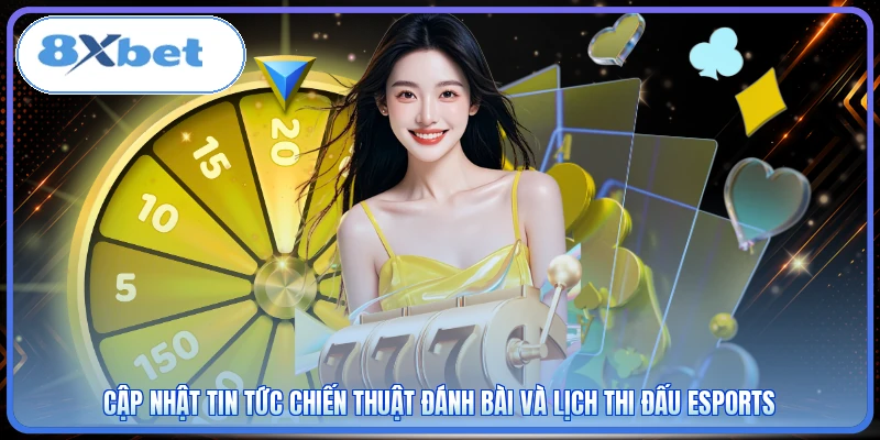 Cập nhật tin tức chiến thuật đánh bài và lịch thi đấu Esports