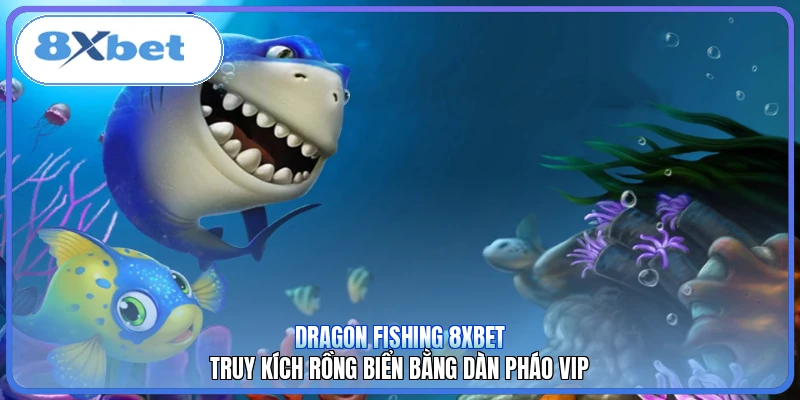 Dragon Fishing 8XBET | Truy Kích Rồng Biển Bằng Dàn Pháo VIP