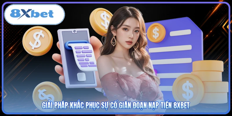 Giải pháp khắc phục sự cố gián đoạn nạp tiền 8XBET