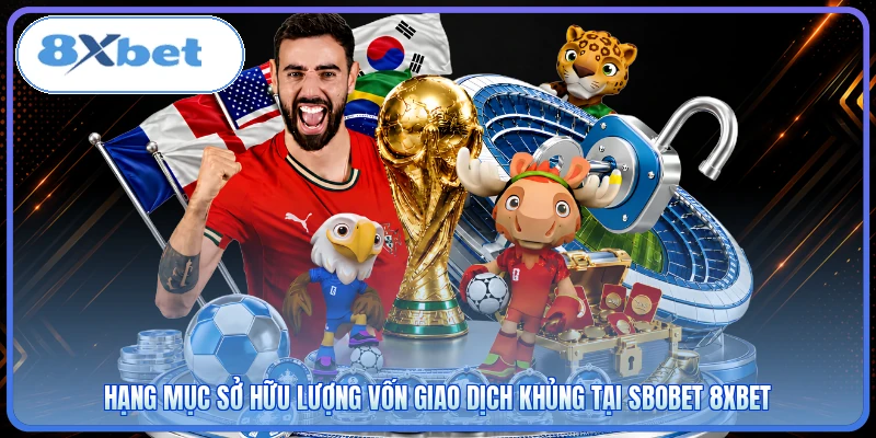 Hạng mục sở hữu lượng vốn giao dịch khủng tại SBOBET 8XBET