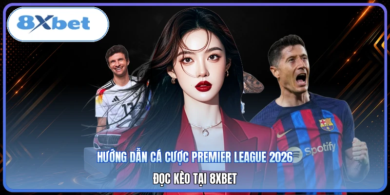Hướng Dẫn Cá Cược Premier League 2026 | Đọc Kèo Tại 8XBET