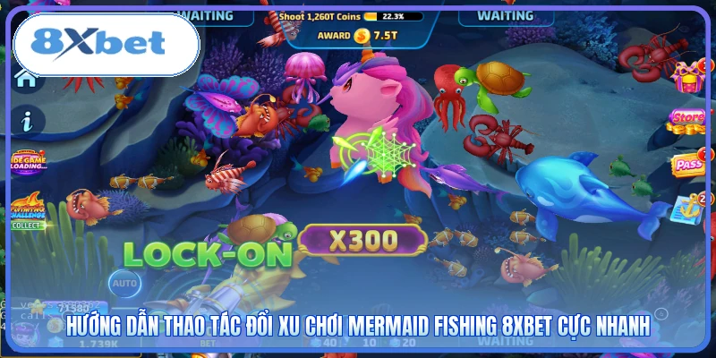 Hướng dẫn thao tác đổi xu chơi Mermaid Fishing 8XBET cực nhanh