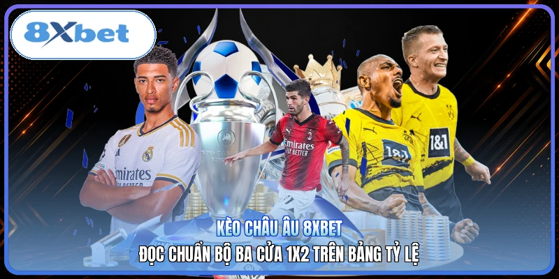 Kèo Châu Âu 8XBET | Đọc Chuẩn Bộ Ba Cửa 1X2 Trên Bảng Tỷ Lệ