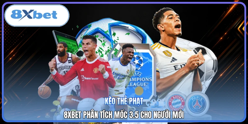 Kèo Thẻ Phạt | 8XBET Phân Tích Mốc 3.5 Cho Người Mới