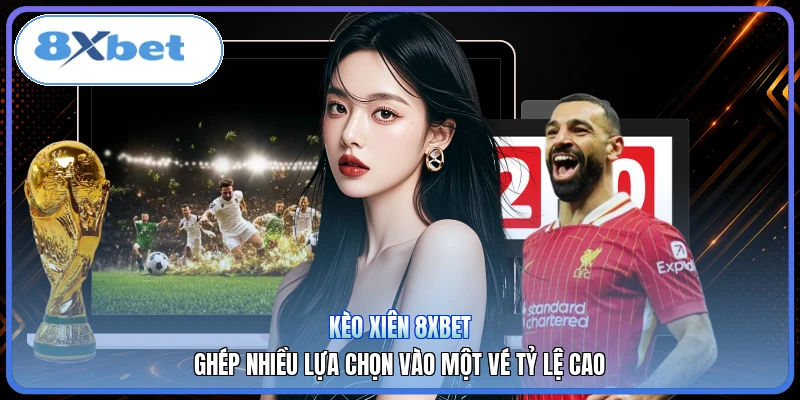 Kèo Xiên 8XBET | Ghép Nhiều Lựa Chọn Vào Một Vé Tỷ Lệ Cao