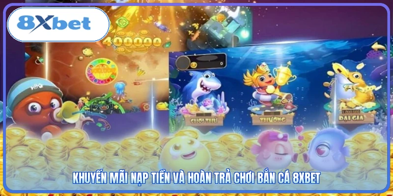 Khuyến mãi nạp tiền và hoàn trả chơi bắn cá 8XBET