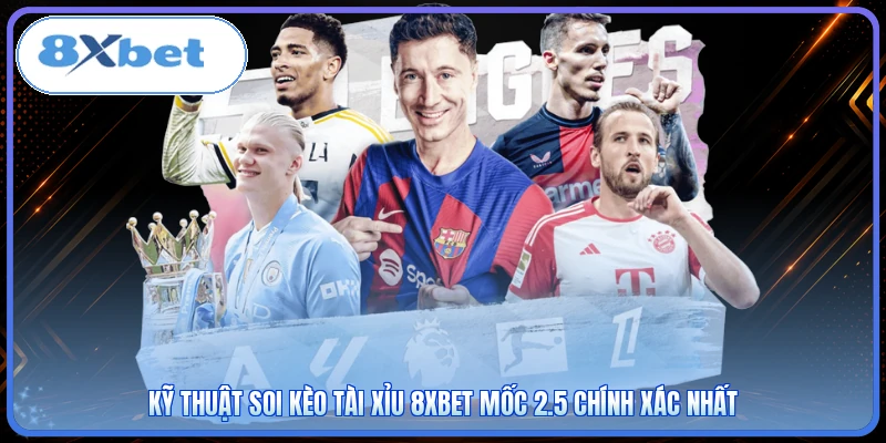 Kỹ thuật soi kèo tài xỉu 8XBET mốc 2.5 chính xác nhất