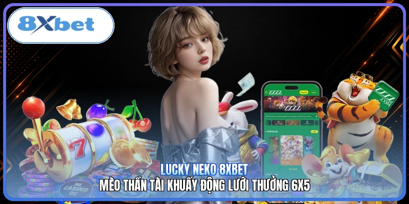 Lucky Neko 8XBET | Mèo Thần Tài Khuấy Động Lưới Thưởng 6x5