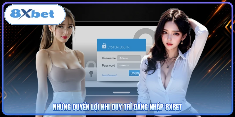 Những quyền lợi khi duy trì đăng nhập 8XBET