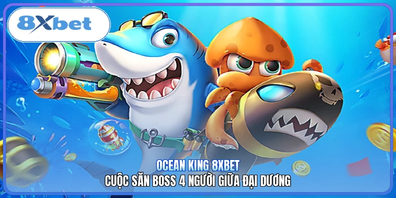 Ocean King 8XBET | Cuộc Săn Boss 4 Người Giữa Đại Dương