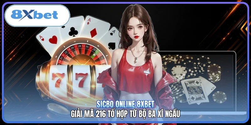 Sicbo Online 8XBET | Giải Mã 216 Tổ Hợp Từ Bộ Ba Xí Ngầu