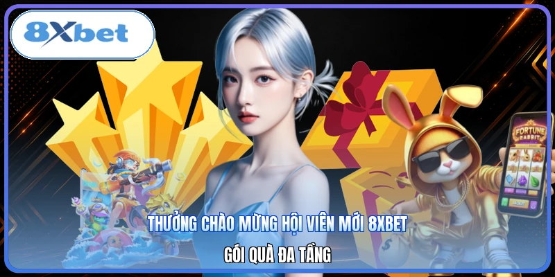 Thưởng Chào Mừng Hội Viên Mới 8XBET | Gói Quà Đa Tầng