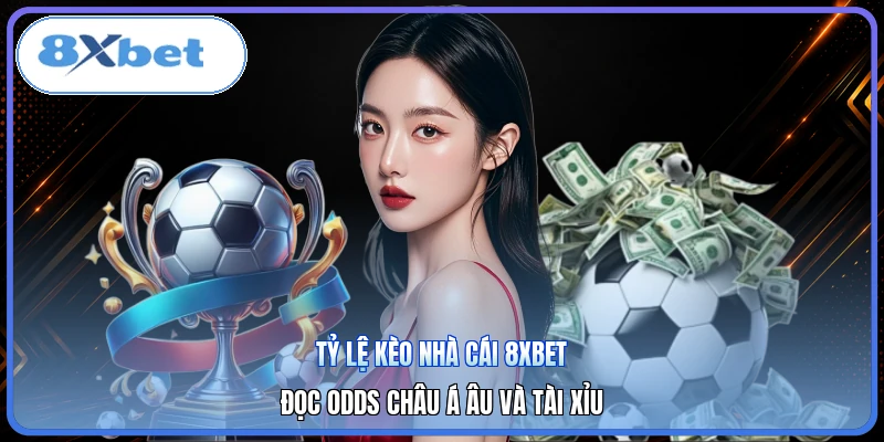 Tỷ Lệ Kèo Nhà Cái 8XBET | Đọc Odds Châu Á Âu Và Tài Xỉu
