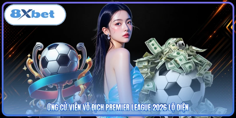 Ứng cử viên vô địch Premier League 2026 lộ diện